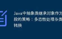 Java中抽象类继承对象作为字段的策略:多态性处理与类型转换