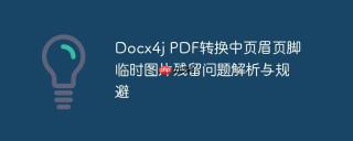 docx4j pdf转换中页眉页脚临时图片残留问题解析与规避