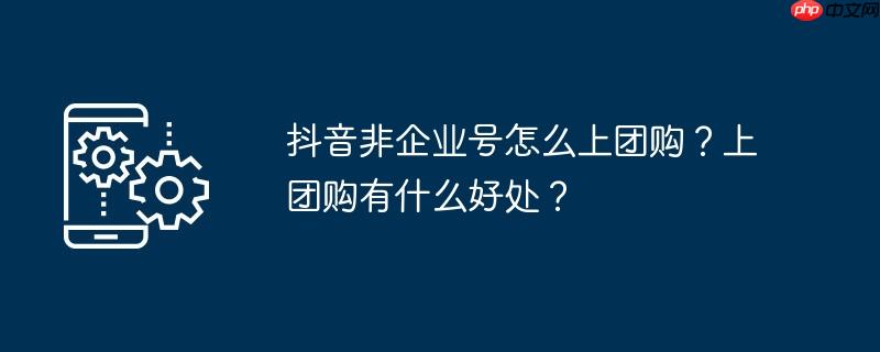 抖音非企业号怎么上团购?上团购有什么好处?
