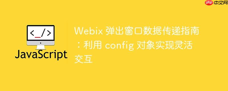 Webix 弹出窗口数据传递指南：利用 config 对象实现灵活交互-小浪学习网