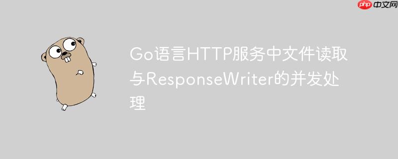 Go语言HTTP服务中文件读取与ResponseWriter的并发处理