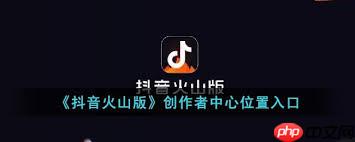 如何进入抖音火山版创作者中心