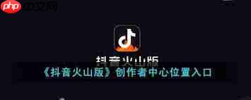 如何进入抖音火山版创作者中心