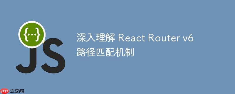 深入理解 React Router v6 路径匹配机制