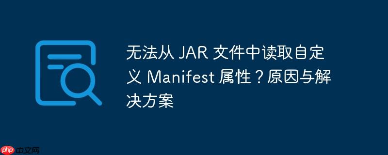 无法从 JAR 文件中读取自定义 Manifest 属性？原因与解决方案-小浪学习网