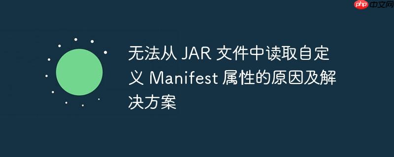 无法从 JAR 文件中读取自定义 Manifest 属性的原因及解决方案-小浪学习网