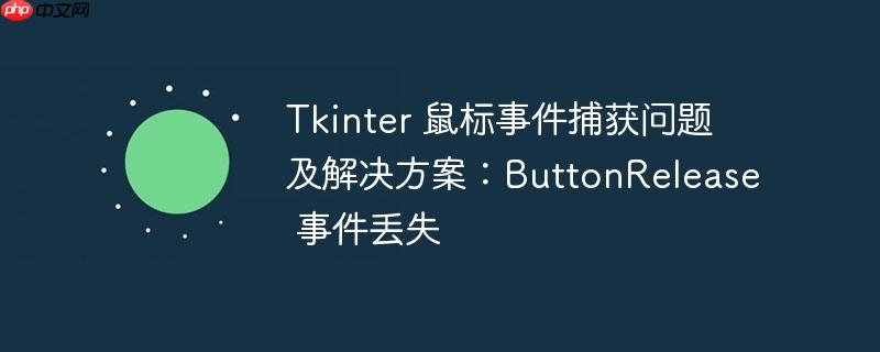 Tkinter 鼠标事件捕获问题及解决方案：ButtonRelease 事件丢失