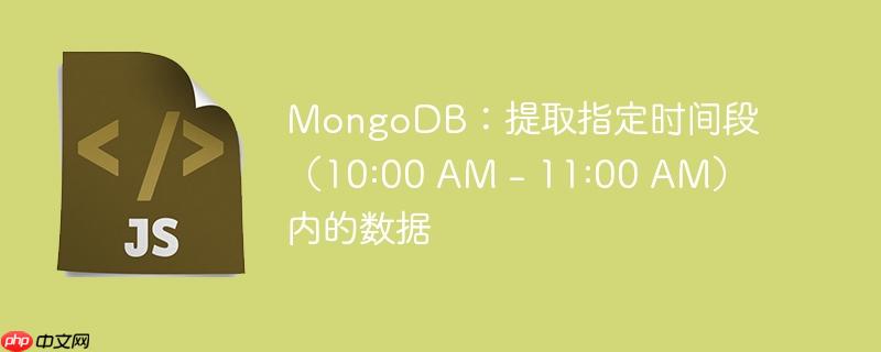 mongodb：提取指定时间段（10:00 am - 11:00 am）内的数据