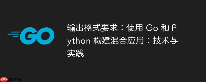 输出格式要求：使用 go 和 python 构建混合应用：技术与实践