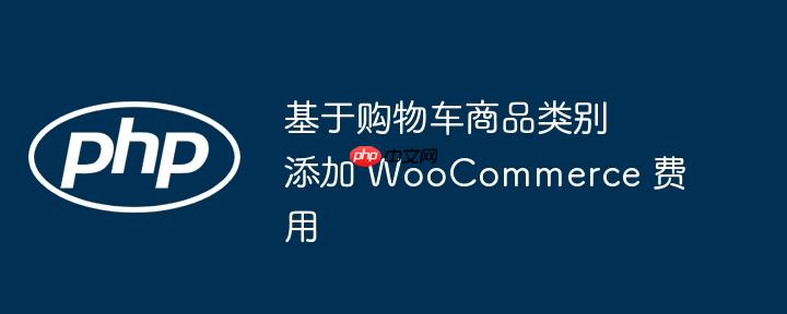 基于购物车商品类别添加 WooCommerce 费用