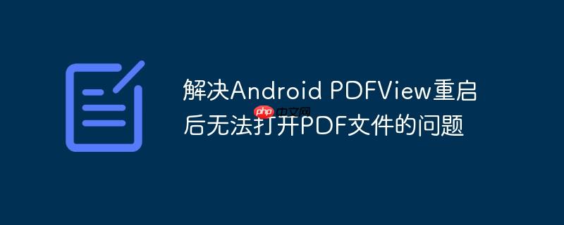 解决Android PDFView重启后无法打开PDF文件的问题-小浪学习网