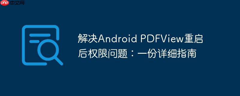 解决Android PDFView重启后权限问题：一份详细指南-小浪学习网
