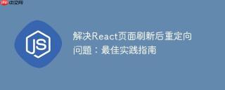 解决React页面刷新后重定向问题：最佳实践指南