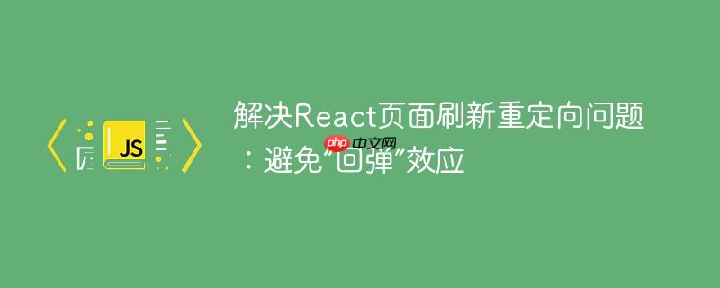 解决React页面刷新重定向问题：避免“回弹”效应-小浪学习网