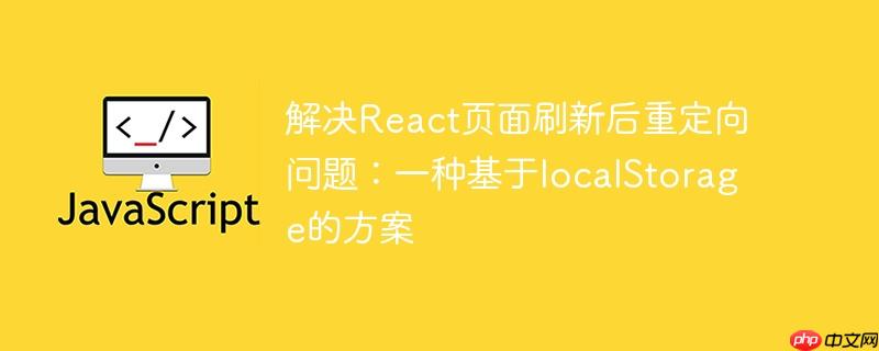 解决React页面刷新后重定向问题：一种基于localStorage的方案-小浪学习网