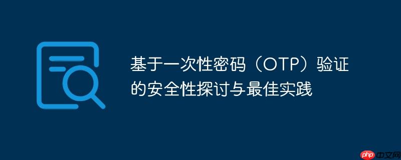 基于一次性密码（OTP）验证的安全性探讨与最佳实践-小浪学习网