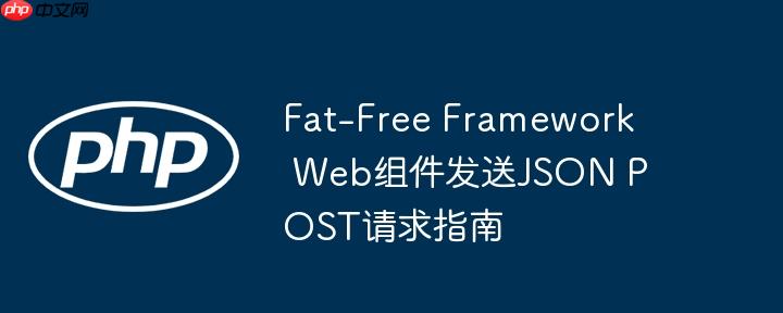 Fat-Free Framework Web组件发送JSON POST请求指南