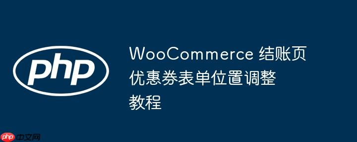 WooCommerce 结账页优惠券表单位置调整教程-小浪学习网