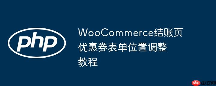 WooCommerce结账页优惠券表单位置调整教程
