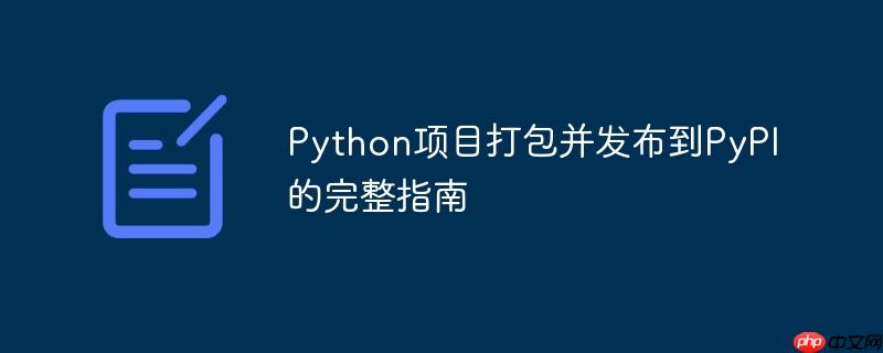 Python项目打包并发布到PyPI的完整指南-小浪学习网