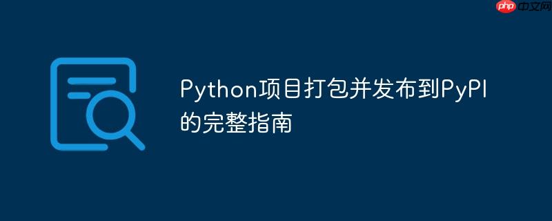 Python项目打包并发布到PyPI的完整指南