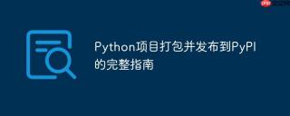 Python项目打包并发布到PyPI的完整指南