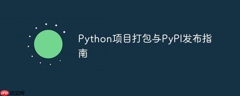 Python项目打包与PyPI发布指南