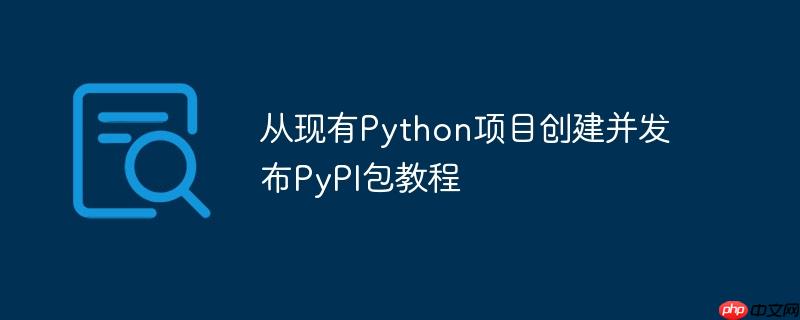 从现有Python项目创建并发布PyPI包教程-小浪学习网