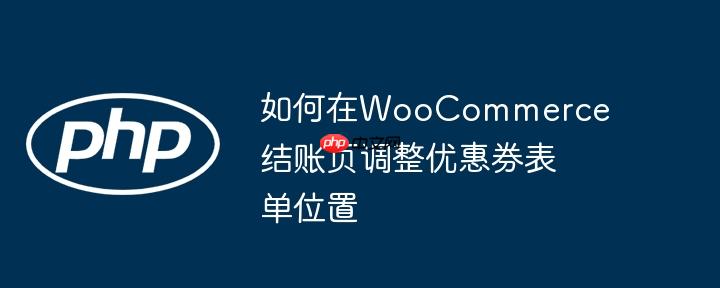 如何在WooCommerce结账页调整优惠券表单位置
