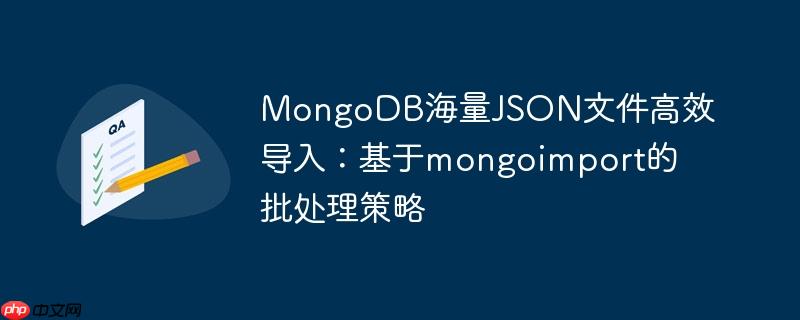 MongoDB海量JSON文件高效导入：基于mongoimport的批处理策略
