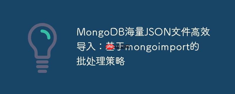 MongoDB海量JSON文件高效导入:基于mongoimport的批处理策略