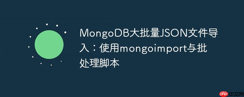 MongoDB大批量JSON文件导入:使用mongoimport与批处理脚本