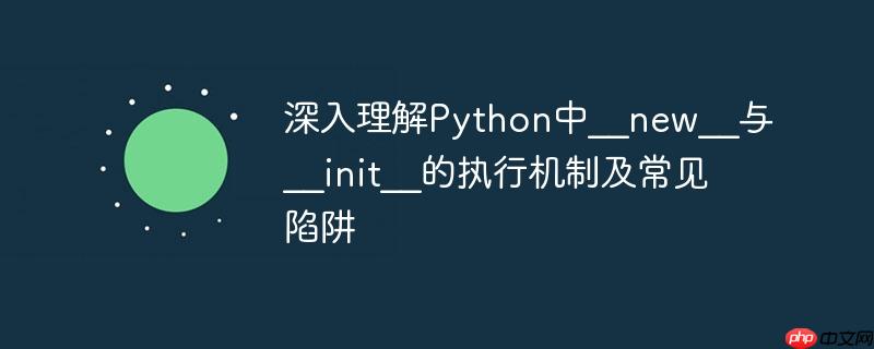 深入理解Python中__new__与__init__的执行机制及常见陷阱-小浪学习网