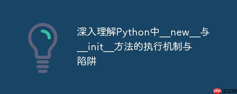 深入理解Python中__new__与__init__方法的执行机制与陷阱-小浪学习网