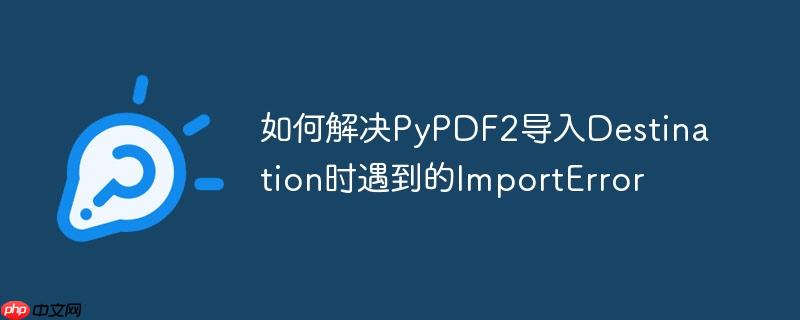 如何解决PyPDF2导入Destination时遇到的ImportError
