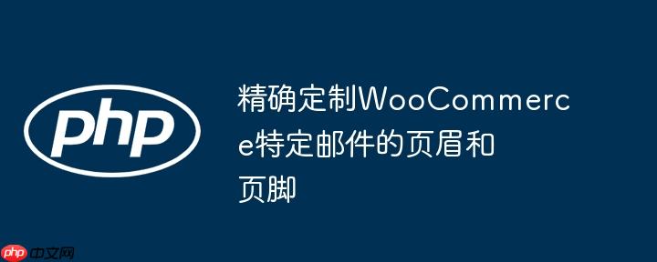精确定制WooCommerce特定邮件的页眉和页脚-小浪学习网