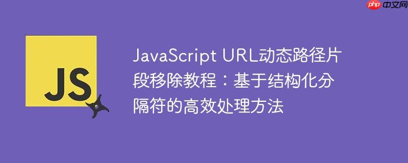 JavaScript URL动态路径片段移除教程：基于结构化分隔符的高效处理方法
