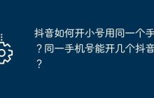抖音如何开小号用同一个手机？同一手机号能开几个抖音号？