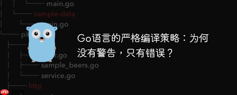 Go语言的严格编译策略:为何没有警告,只有错误?
