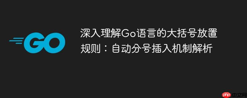 深入理解Go语言的大括号放置规则:自动分号插入机制解析