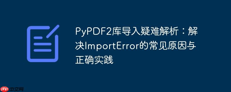 PyPDF2库导入疑难解析：解决ImportError的常见原因与正确实践
