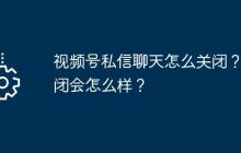 视频号私信聊天怎么关闭？关闭会怎么样？