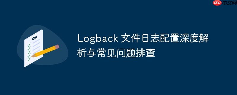 Logback 文件日志配置深度解析与常见问题排查-小浪学习网