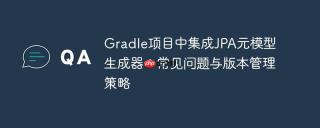 Gradle项目中集成JPA元模型生成器：常见问题与版本管理策略
