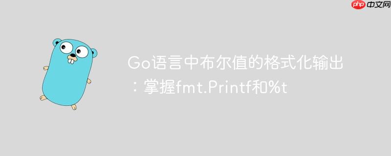 Go语言中布尔值的格式化输出:掌握fmt.Printf和%t
