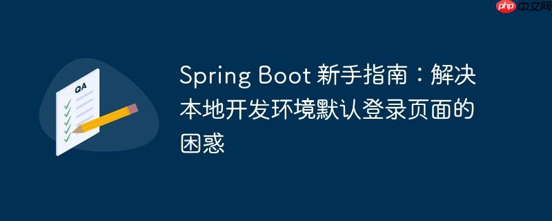 Spring Boot 新手指南：解决本地开发环境默认登录页面的困惑-小浪学习网