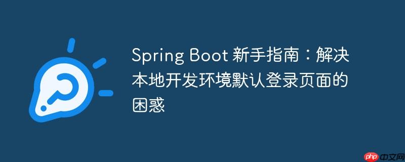 Spring Boot 新手指南：解决本地开发环境默认登录页面的困惑