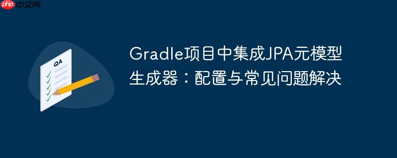Gradle项目中集成JPA元模型生成器:配置与常见问题解决