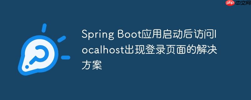 Spring Boot应用启动后访问localhost出现登录页面的解决方案