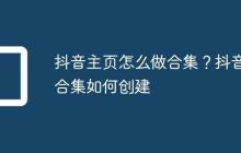 抖音主页怎么做合集?抖音合集如何创建